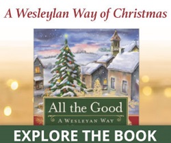 All the Good: A Wesleyan Way of Christmas is a four-session Advent Bible study by Abingdon Press. Click here for more. All the Good: A Wesleyan Way of Christmas is a four-session Advent Bible study by Abingdon Press. Click here for more.