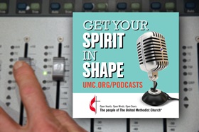 Get Your Spirit In Shape is a podcast of The United Methodist Church, UMC.org, and United Methodist Communications.
