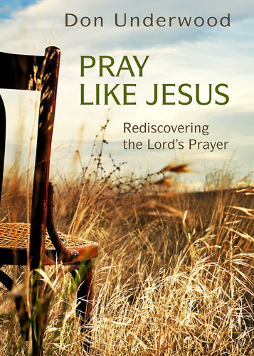 Pray Like Jesus: Rediscovering the Lord's Prayer by Don Underwood 