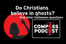 Do Christians believe in ghosts and other Halloween questions on Compass podcast